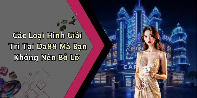Các Loại Hình Giải Trí Tại Da88 Mà Bạn Không Nên Bỏ Lỡ
