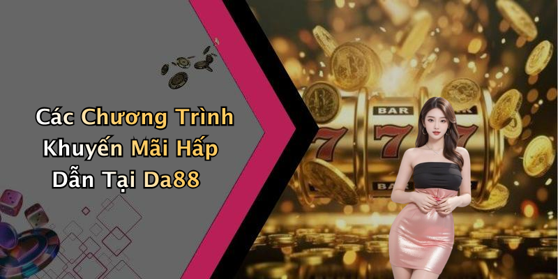 Các Chương Trình Khuyến Mãi Hấp Dẫn Tại Da88
