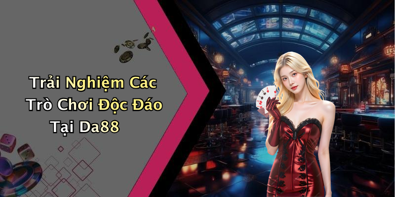 Trải Nghiệm Các Trò Chơi Độc Đáo Tại Da88