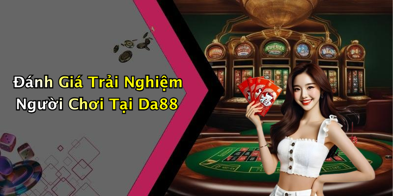 Đánh Giá Trải Nghiệm Người Chơi Tại Da88
