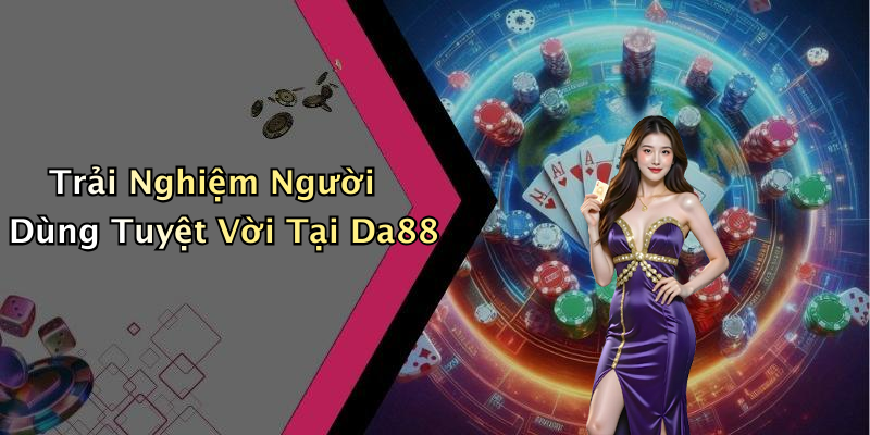 Trải Nghiệm Người Dùng Tuyệt Vời Tại Da88