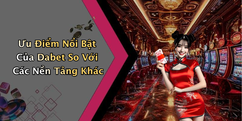 Ưu Điểm Nổi Bật Của Dabet So Với Các Nền Tảng Khác