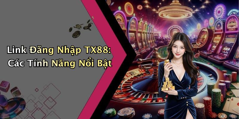 Link Đăng Nhập TX88: Các Tính Năng Nổi Bật