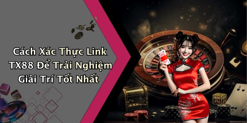 Cách Xác Thực Link TX88 Để Trải Nghiệm Giải Trí Tốt Nhất