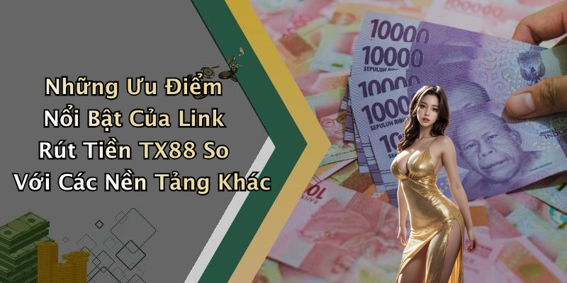 Những Ưu Điểm Nổi Bật Của Link Rút Tiền TX88 So Với Các Nền Tảng Khác