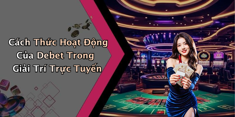 Cách Thức Hoạt Động Của Debet Trong Giải Trí Trực Tuyến