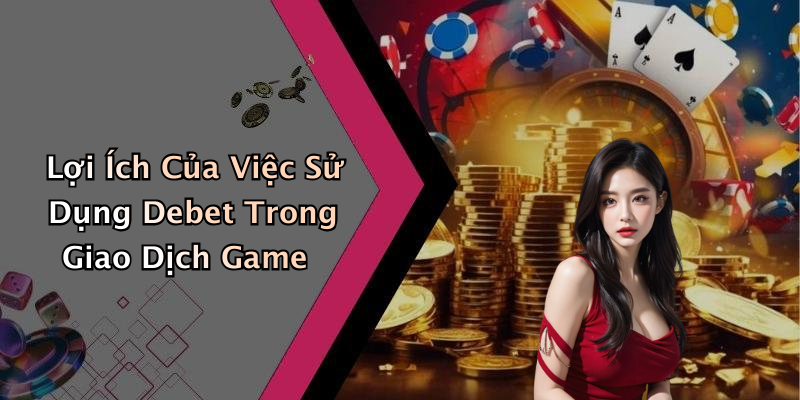 Lợi Ích Của Việc Sử Dụng Debet Trong Giao Dịch Game