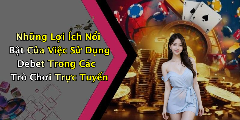 Những Lợi Ích Nổi Bật Của Việc Sử Dụng Debet Trong Các Trò Chơi Trực Tuyến