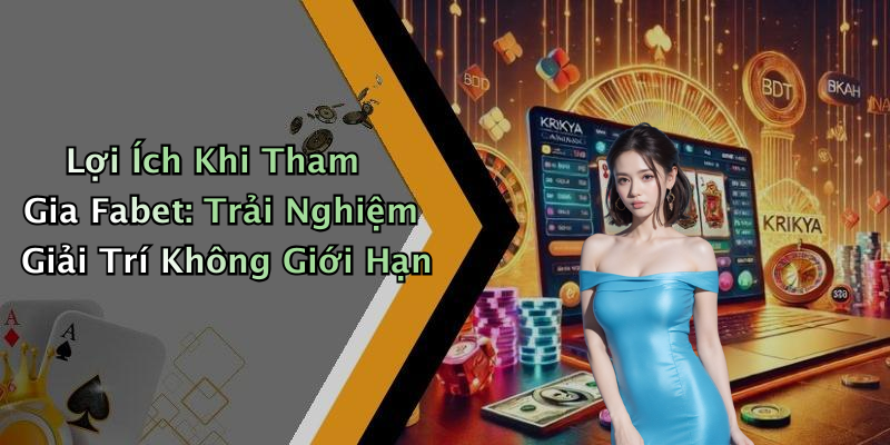 Lợi Ích Khi Tham Gia Fabet: Trải Nghiệm Giải Trí Không Giới Hạn