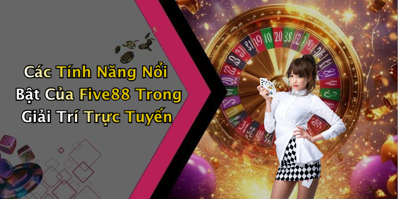 Các Tính Năng Nổi Bật Của Five88 Trong Giải Trí Trực Tuyến