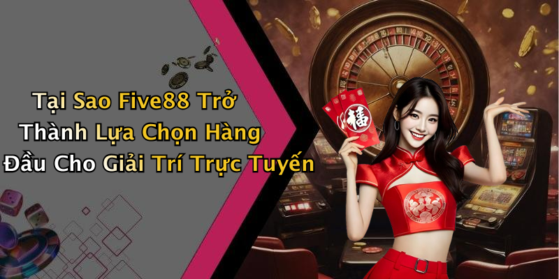 Tại Sao Five88 Trở Thành Lựa Chọn Hàng Đầu Cho Giải Trí Trực Tuyến