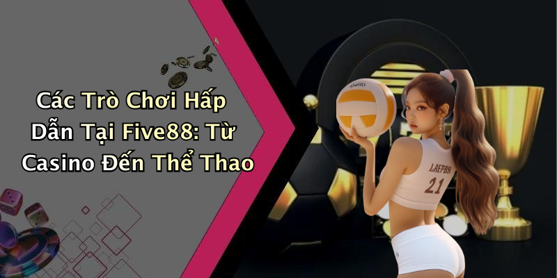 Các Trò Chơi Hấp Dẫn Tại Five88: Từ Casino Đến Thể Thao