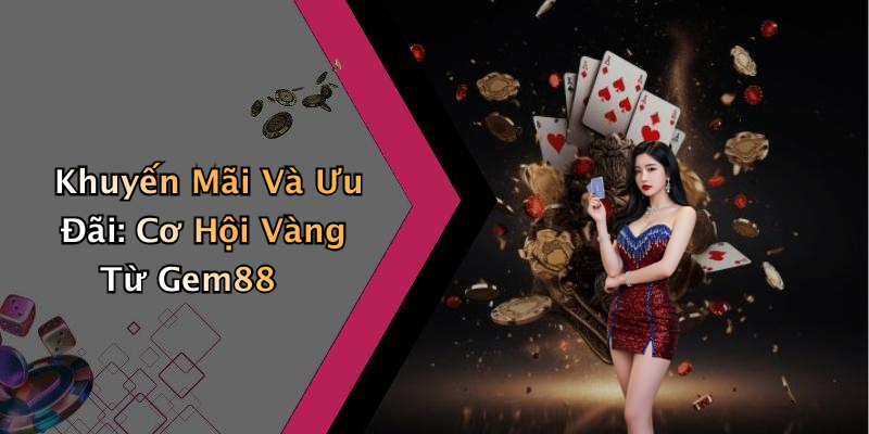 Khuyến Mãi Và Ưu Đãi: Cơ Hội Vàng Từ Gem88