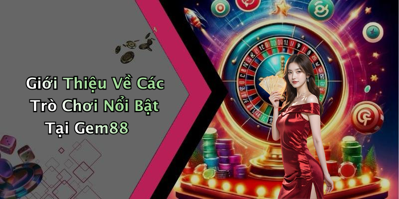 Giới Thiệu Về Các Trò Chơi Nổi Bật Tại Gem88
