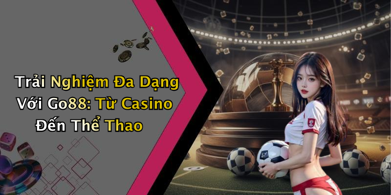 Trải Nghiệm Đa Dạng Với Go88: Từ Casino Đến Thể Thao