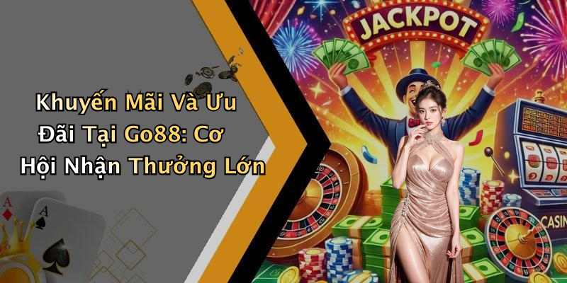 Khuyến Mãi Và Ưu Đãi Tại Go88: Cơ Hội Nhận Thưởng Lớn