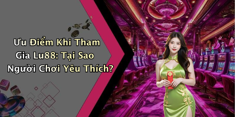 Ưu Điểm Khi Tham Gia Lu88: Tại Sao Người Chơi Yêu Thích?