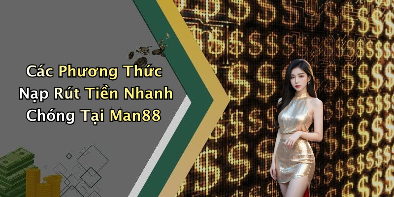 Các Phương Thức Nạp Rút Tiền Nhanh Chóng Tại Man88