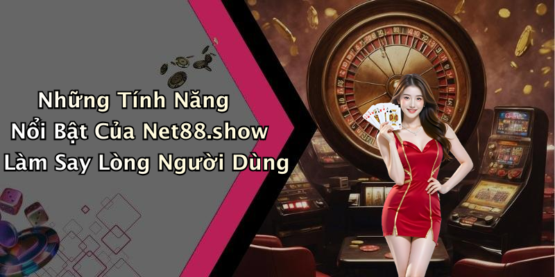 Những Tính Năng Nổi Bật Của Net88.show Làm Say Lòng Người Dùng