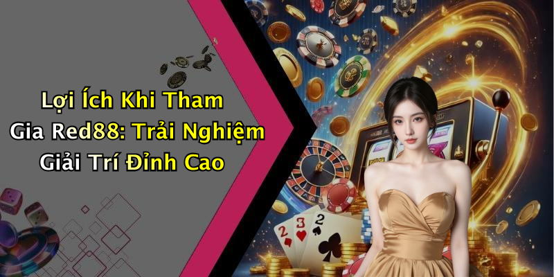 Lợi Ích Khi Tham Gia Red88: Trải Nghiệm Giải Trí Đỉnh Cao