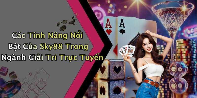 Các Tính Năng Nổi Bật Của Sky88 Trong Ngành Giải Trí Trực Tuyến