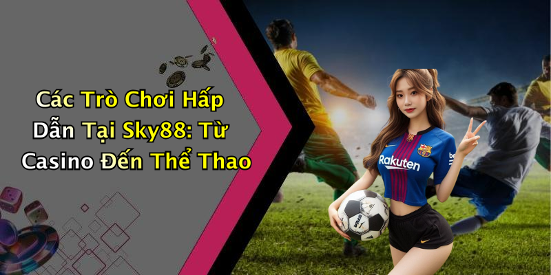 Các Trò Chơi Hấp Dẫn Tại Sky88: Từ Casino Đến Thể Thao