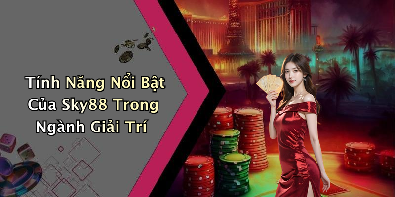 Tính Năng Nổi Bật Của Sky88 Trong Ngành Giải Trí