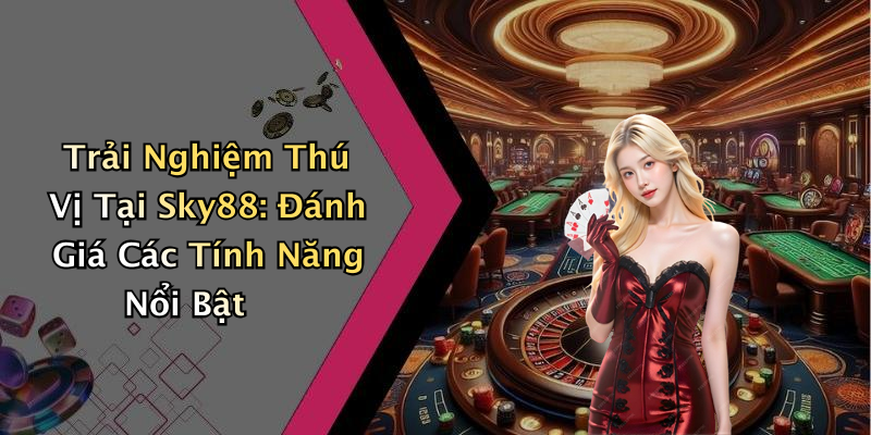 Trải Nghiệm Thú Vị Tại Sky88: Đánh Giá Các Tính Năng Nổi Bật