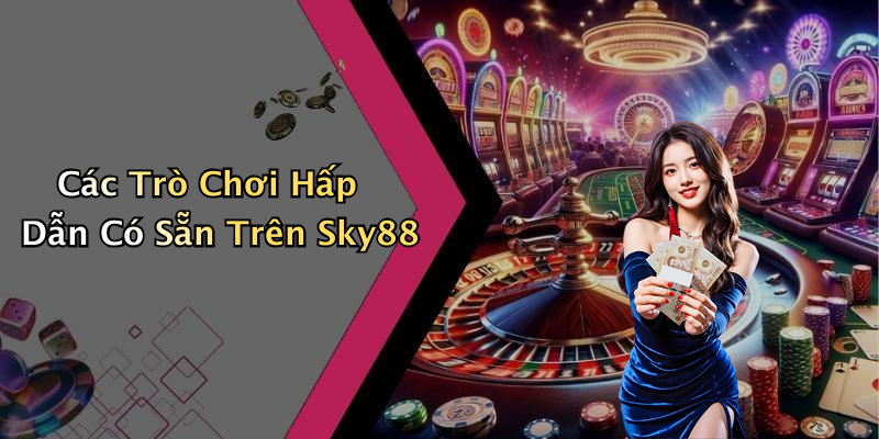 Các Trò Chơi Hấp Dẫn Có Sẵn Trên Sky88