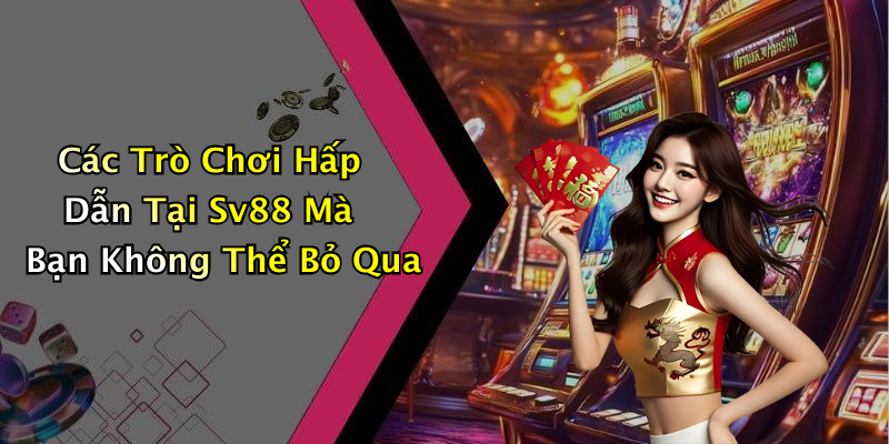 Các Trò Chơi Hấp Dẫn Tại Sv88 Mà Bạn Không Thể Bỏ Qua