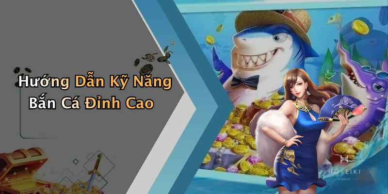 Hướng Dẫn Kỹ Năng Bắn Cá Đỉnh Cao