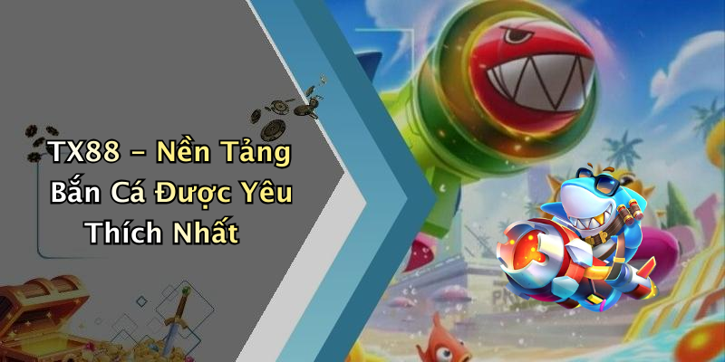 TX88 - Nền Tảng Bắn Cá Được Yêu Thích Nhất