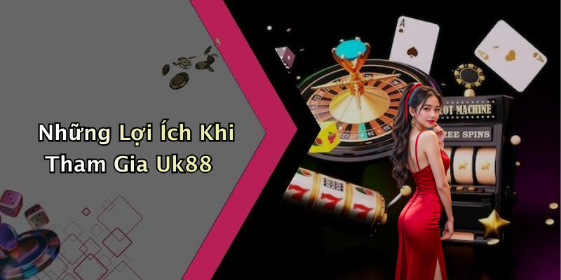 Những Lợi Ích Khi Tham Gia Uk88