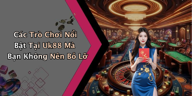 Các Trò Chơi Nổi Bật Tại Uk88 Mà Bạn Không Nên Bỏ Lỡ
