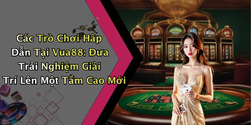 Các Trò Chơi Hấp Dẫn Tại Vua88: Đưa Trải Nghiệm Giải Trí Lên Một Tầm Cao Mới