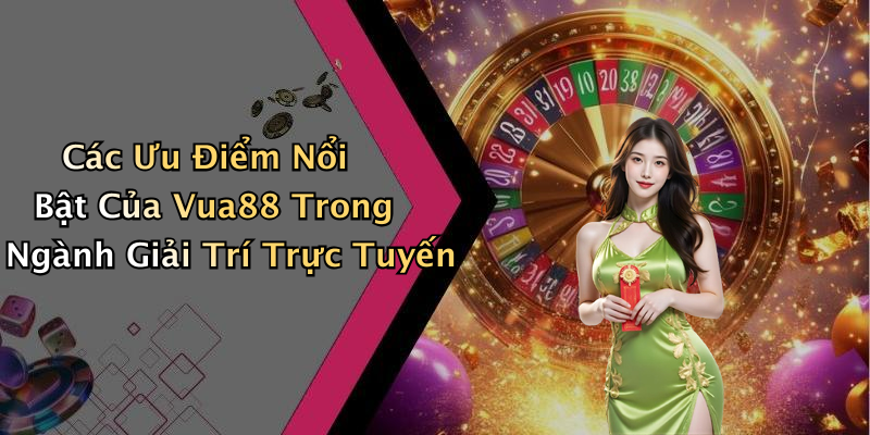 Các Ưu Điểm Nổi Bật Của Vua88 Trong Ngành Giải Trí Trực Tuyến