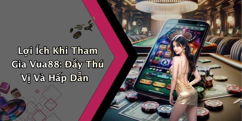 Lợi Ích Khi Tham Gia Vua88: Đầy Thú Vị Và Hấp Dẫn