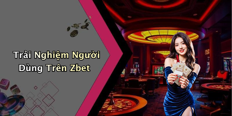 Trải Nghiệm Người Dùng Trên Zbet