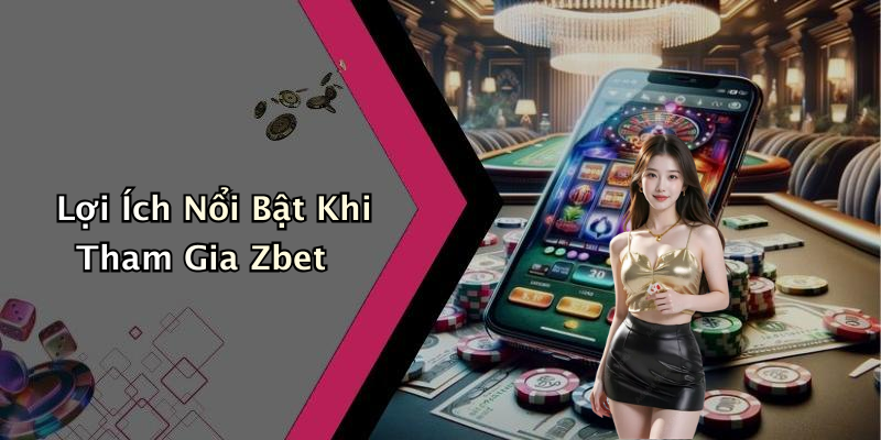 Lợi Ích Nổi Bật Khi Tham Gia Zbet
