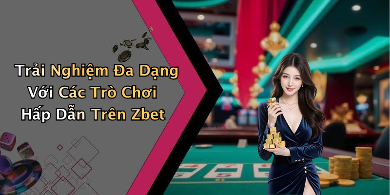 Trải Nghiệm Đa Dạng Với Các Trò Chơi Hấp Dẫn Trên Zbet