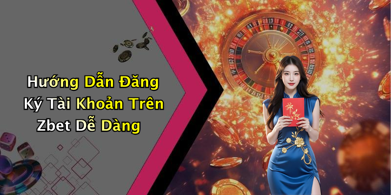 Hướng Dẫn Đăng Ký Tài Khoản Trên Zbet Dễ Dàng