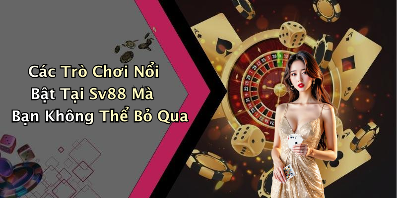 Các Trò Chơi Nổi Bật Tại Sv88 Mà Bạn Không Thể Bỏ Qua
