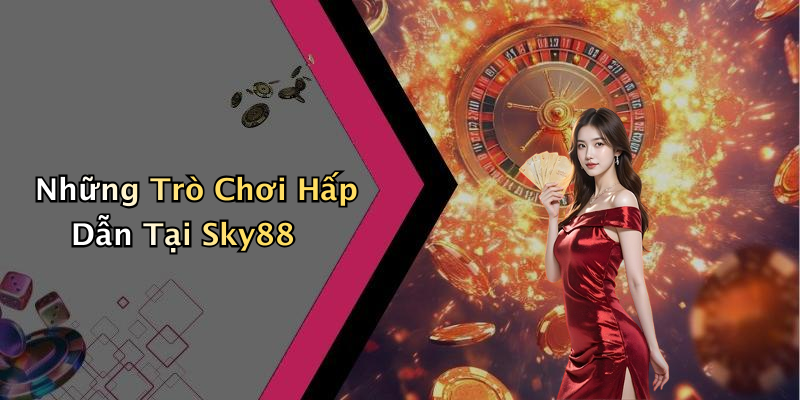 Những Trò Chơi Hấp Dẫn Tại Sky88