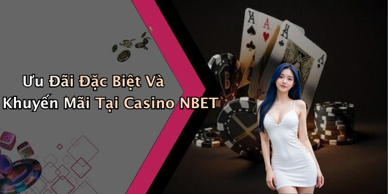 Ưu Đãi Đặc Biệt Và Khuyến Mãi Tại Casino NBET