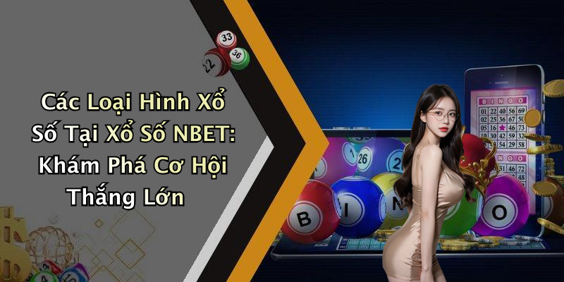 Các Loại Hình Xổ Số Tại Xổ Số NBET: Khám Phá Cơ Hội Thắng Lớn