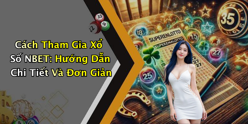 Cách Tham Gia Xổ Số NBET: Hướng Dẫn Chi Tiết Và Đơn Giản