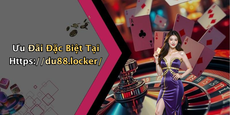 Ưu Đãi Đặc Biệt Tại Https://du88.locker/