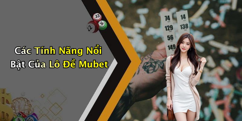Các Tính Năng Nổi Bật Của Lô Đề Mubet