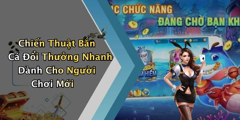 Chiến Thuật Bắn Cá Đổi Thưởng Nhanh Dành Cho Người Chơi Mới