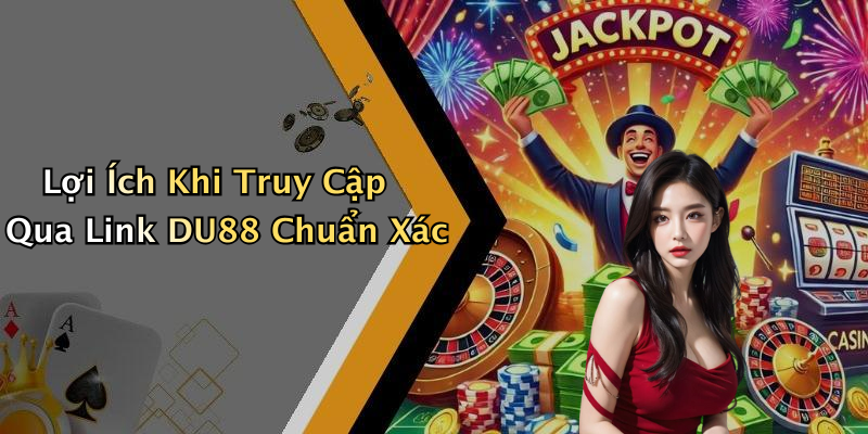 Lợi Ích Khi Truy Cập Qua Link DU88 Chuẩn Xác